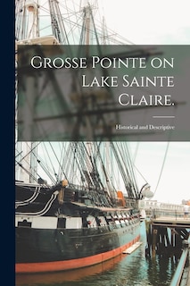 Grosse Pointe on Lake Sainte Claire.: Historical and Descriptive