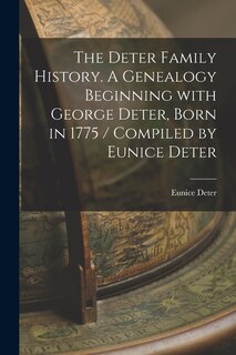 Front cover_The Deter Family History. A Genealogy Beginning With George Deter, Born in 1775 / Compiled by Eunice Deter