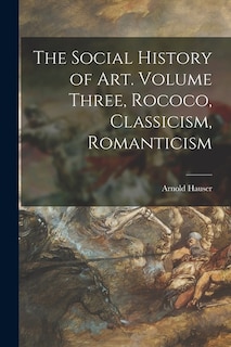 Front cover_The Social History of Art. Volume Three, Rococo, Classicism, Romanticism