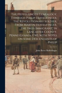 Front cover_The Heffelfinger Genealogy, Through Philip Heffelfinger, the Revolutionary Soldier, From Martin Heffelfinger, the Swiss Immigrant, in Lancaster County, Pennsylvania, 1740, With Notes on Some Descendants of Philip