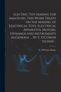 Front cover_Electric Toy Making for Amateurs. This Work Treats on the Making of Electrical Toys, Electrical Apparatus, Motors, Dynamos and Instruments in General ... By T. O'Conor Sloane ..