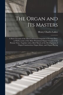 Couverture_The Organ and Its Masters; a Short Account of the Most Celebrated Organists of Former Days, as Well as Some of the More Prominent Organ Virtuosi of the Present Time, Together With a Brief Sketch of the Development of Organ Construction, Organ Music, ...