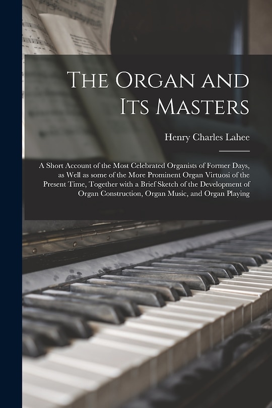 Couverture_The Organ and Its Masters; a Short Account of the Most Celebrated Organists of Former Days, as Well as Some of the More Prominent Organ Virtuosi of the Present Time, Together With a Brief Sketch of the Development of Organ Construction, Organ Music, ...