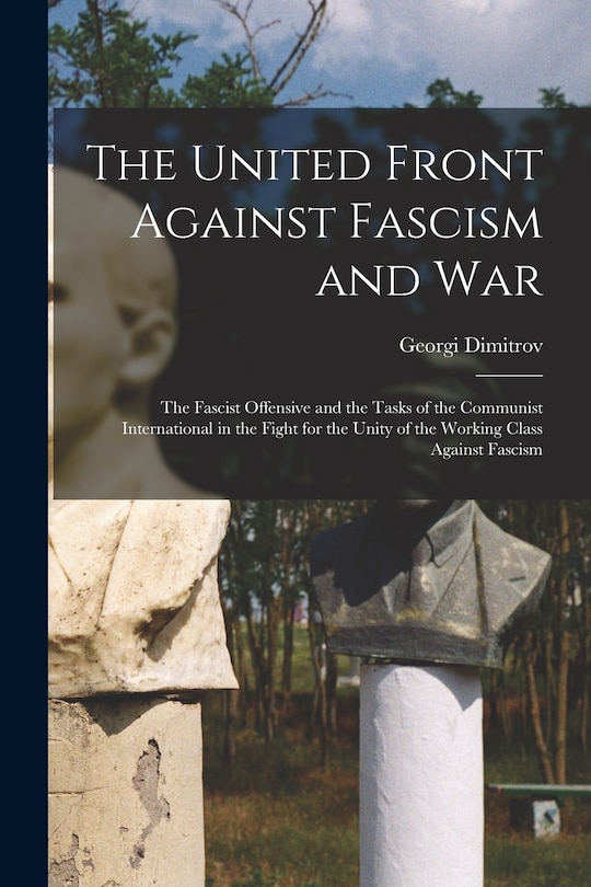 Front cover_The United Front Against Fascism and War; the Fascist Offensive and the Tasks of the Communist International in the Fight for the Unity of the Working Class Against Fascism