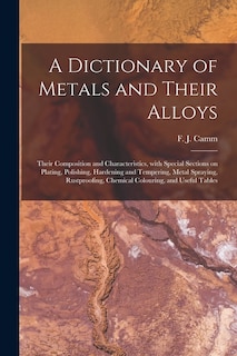 Front cover_A Dictionary of Metals and Their Alloys; Their Composition and Characteristics, With Special Sections on Plating, Polishing, Hardening and Tempering, Metal Spraying, Rustproofing, Chemical Colouring, and Useful Tables