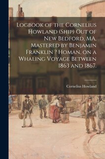 Couverture_Logbook of the Cornelius Howland (Ship) out of New Bedford, MA, Mastered by Benjamin Franklin ? Homan, on a Whaling Voyage Between 1863 and 1867.