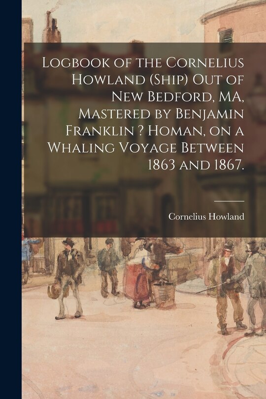 Couverture_Logbook of the Cornelius Howland (Ship) out of New Bedford, MA, Mastered by Benjamin Franklin ? Homan, on a Whaling Voyage Between 1863 and 1867.