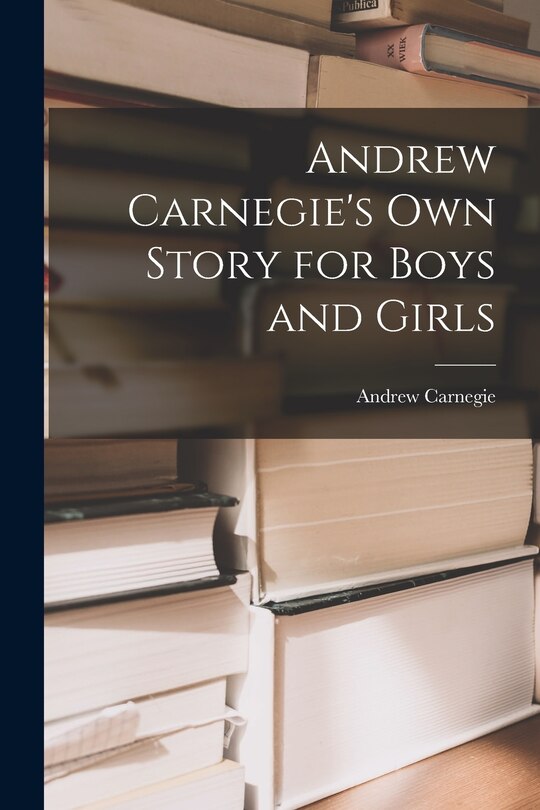 Front cover_Andrew Carnegie's Own Story for Boys and Girls