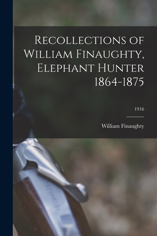 Couverture_Recollections of William Finaughty, Elephant Hunter 1864-1875; 1916
