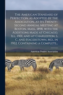 Couverture_The American Standard of Perfection, as Adopted by the Association, at Its Twenty-second Annual Meeting at Boston, Mass., 1898, With the Additions Made at Chicago, Ill., 1901, and at Charleston, S. C. and Hagerstown, Md., in 1902. Containing a Complete...