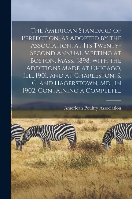 Couverture_The American Standard of Perfection, as Adopted by the Association, at Its Twenty-second Annual Meeting at Boston, Mass., 1898, With the Additions Made at Chicago, Ill., 1901, and at Charleston, S. C. and Hagerstown, Md., in 1902. Containing a Complete...