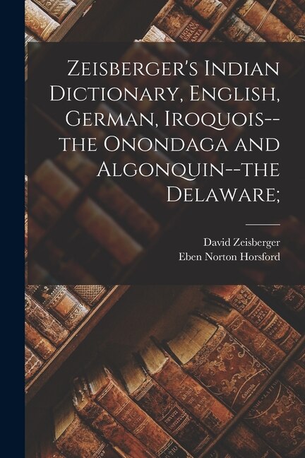 Couverture_Zeisberger's Indian Dictionary, English, German, Iroquois--the Onondaga and Algonquin--the Delaware;