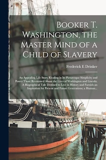 Couverture_Booker T. Washington, the Master Mind of a Child of Slavery; an Appealing Life Story Rivaling in Its Picturesque Simplicity and Power Those Recounted About the Lives of Washington and Lincoln. A Biographical Tale Destined to Live in History and Furnish...
