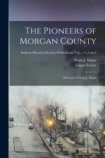 Front cover_The Pioneers of Morgan County; Memoirs of Noah J. Major; v.5 no.5