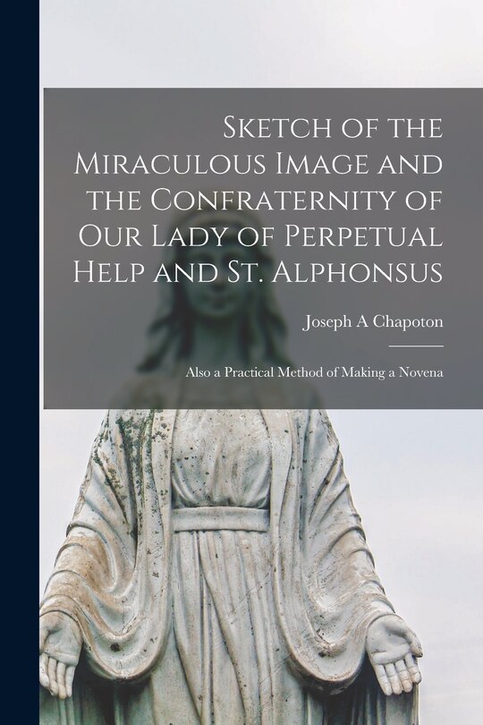 Front cover_Sketch of the Miraculous Image and the Confraternity of Our Lady of Perpetual Help and St. Alphonsus; Also a Practical Method of Making a Novena