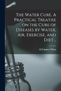 Front cover_The Water Cure. A Practical Treatise on the Cure of Diseases by Water, Air, Exercise, and Diet ..