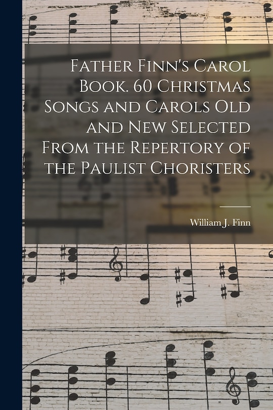 Front cover_Father Finn's Carol Book. 60 Christmas Songs and Carols Old and New Selected From the Repertory of the Paulist Choristers