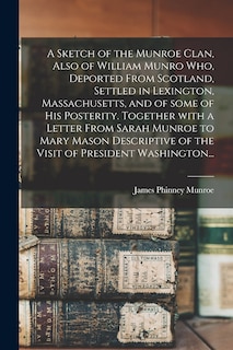 Front cover_A Sketch of the Munroe Clan, Also of William Munro Who, Deported From Scotland, Settled in Lexington, Massachusetts, and of Some of His Posterity. Together With a Letter From Sarah Munroe to Mary Mason Descriptive of the Visit of President Washington...