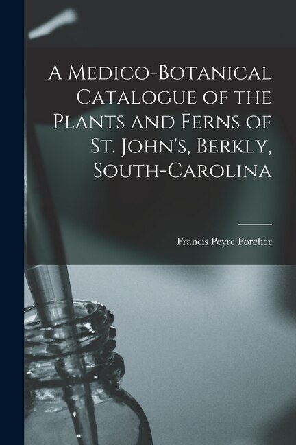 Front cover_A Medico-botanical Catalogue of the Plants and Ferns of St. John's, Berkly, South-Carolina