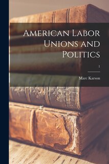 Front cover_American Labor Unions and Politics; 1