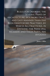 Front cover_Rules for Drawing the Several Parts of Architecture, in a More Exact and Easy Manner Than Has Been Heretofore Practised, by Which All Fractions, in Dividing the Principal Members and Their Parts, Are Avoided