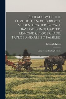 Front cover_Genealogy of the Fitzhugh, Knox, Gordon, Selden, Horner, Brown, Baylor, (King) Carter, Edmonds, Digges, Page, Tayloe and Allied Families; Compiled by Fitzhugh Knox.