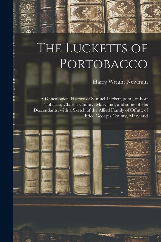 Front cover_The Lucketts of Portobacco; a Genealogical History of Samuel Luckett, Gent., of Port Tobacco, Charles County, Maryland, and Some of His Descendants, With a Sketch of the Allied Family of Offutt, of Price Georges County, Maryland