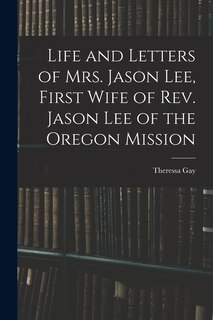 Front cover_Life and Letters of Mrs. Jason Lee, First Wife of Rev. Jason Lee of the Oregon Mission