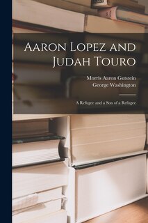 Front cover_Aaron Lopez and Judah Touro; a Refugee and a Son of a Refugee