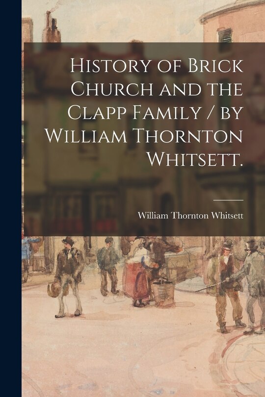 Front cover_History of Brick Church and the Clapp Family / by William Thornton Whitsett.