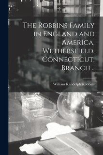 Front cover_The Robbins Family in England and America, Wethersfield, Connecticut, Branch ..