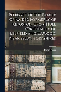 Front cover_Pedigree of the Family of Raikes, Formerly of Kingston-upon-Hull (originally of Kelfield and Cawood, Near Selby, Yorkshire);