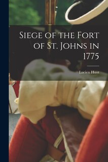 Couverture_Siege of the Fort of St. Johns in 1775 [microform]