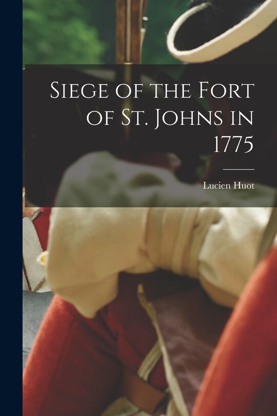 Couverture_Siege of the Fort of St. Johns in 1775 [microform]