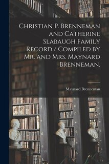 Front cover_Christian P. Brenneman and Catherine Slabaugh Family Record / Compiled by Mr. and Mrs. Maynard Brenneman.