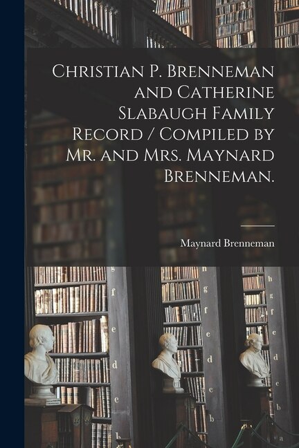 Front cover_Christian P. Brenneman and Catherine Slabaugh Family Record / Compiled by Mr. and Mrs. Maynard Brenneman.
