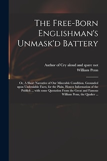Front cover_The Free-born Englishman's Unmask'd Battery; or, A Short Narrative of Our Miserable Condition. Grounded Upon Undeniable Facts, for the Plain, Honest Information of the Publick ... With Some Quotation From the Great and Famous William Penn, the Quaker ...