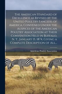 Front cover_The American Standard of Excellence as Revised by the United Poultry Fanciers of America, Convened Under the Auspices of the American Poultry Association at Their Convention Held in Buffalo, N. Y., January 15, 1874, Giving a Complete Description of All...