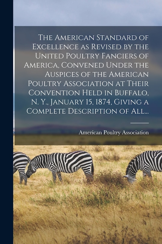 Front cover_The American Standard of Excellence as Revised by the United Poultry Fanciers of America, Convened Under the Auspices of the American Poultry Association at Their Convention Held in Buffalo, N. Y., January 15, 1874, Giving a Complete Description of All...