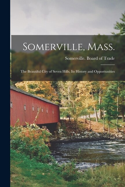 Front cover_Somerville, Mass.; the Beautiful City of Seven Hills, Its History and Opportunities