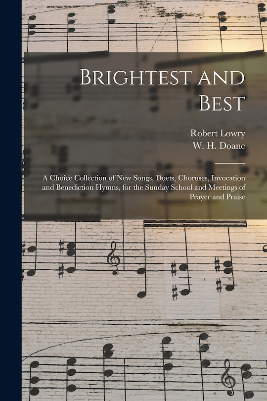 Brightest and Best: a Choice Collection of New Songs, Duets, Choruses ...