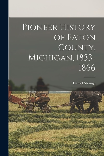 Front cover_Pioneer History of Eaton County, Michigan, 1833-1866