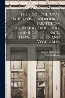 Front cover_The Horticultural Exhibitors' Handbook. A Treatise on Cultivating, Exhibiting, and Judging Plants, Flowers, Fruits, and Vegetables