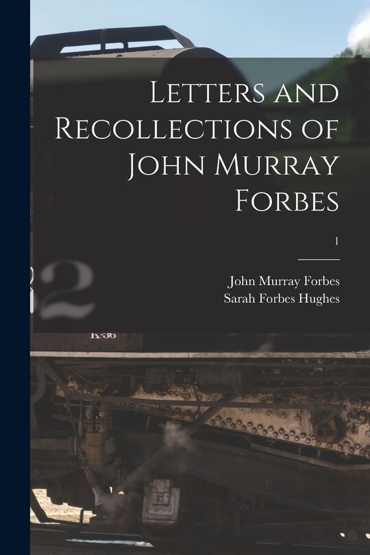 Front cover_Letters and Recollections of John Murray Forbes; 1