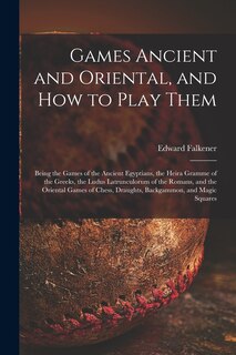Couverture_Games Ancient and Oriental, and How to Play Them; Being the Games of the Ancient Egyptians, the Heira Gramme of the Greeks, the Ludus Latrunculorum of the Romans, and the Oriental Games of Chess, Draughts, Backgammon, and Magic Squares