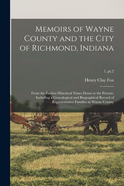 Front cover_Memoirs of Wayne County and the City of Richmond, Indiana; From the Earliest Historical Times Down to the Present, Including a Genealogical and Biographical Record of Representative Families in Wayne County; 1, pt.2