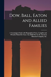 Couverture_Dow, Ball, Eaton and Allied Families; a Genealogical Study With Biographical Notes, Compiled and Privately Printed for Grace Ann (Ball) Dow by the American Historical Company, Inc.