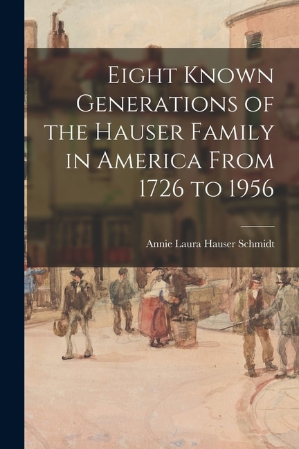 Front cover_Eight Known Generations of the Hauser Family in America From 1726 to 1956