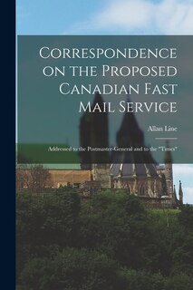 Couverture_Correspondence on the Proposed Canadian Fast Mail Service [microform]