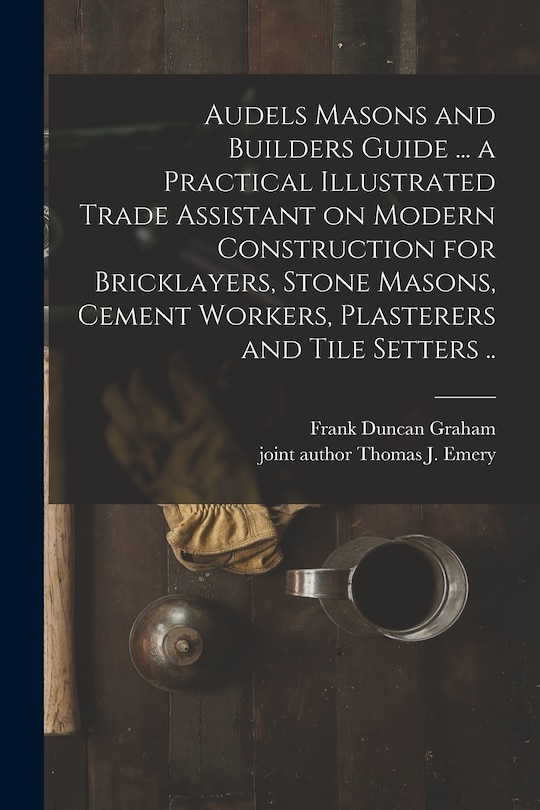 Front cover_Audels Masons and Builders Guide ... a Practical Illustrated Trade Assistant on Modern Construction for Bricklayers, Stone Masons, Cement Workers, Plasterers and Tile Setters ..